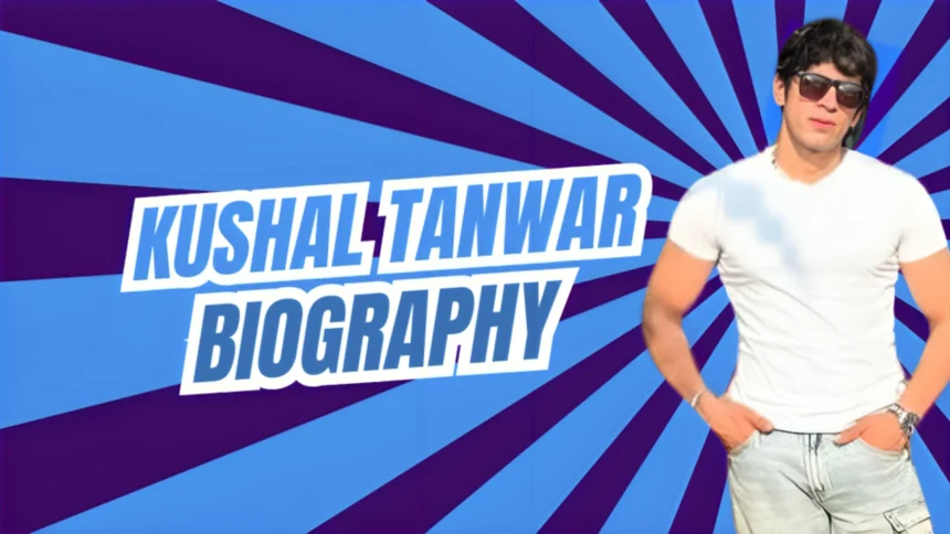 Kushal Tanwar Biography